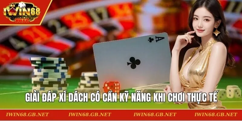 Giải đáp xì dách có cần kỹ năng khi chơi thực tế